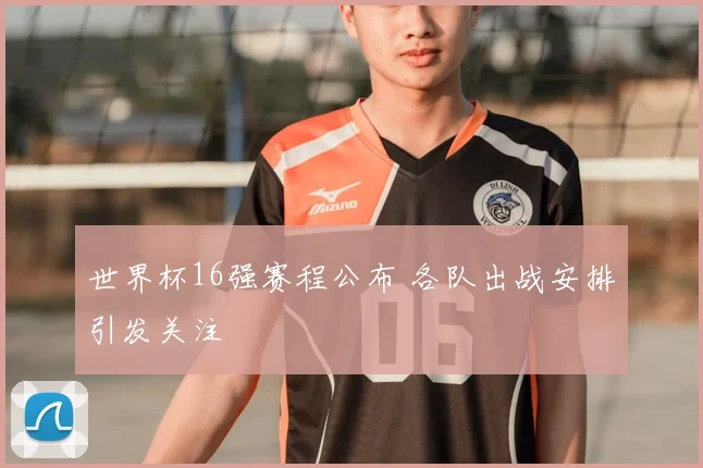 世界杯16强赛程公布 各队出战安排引发关注