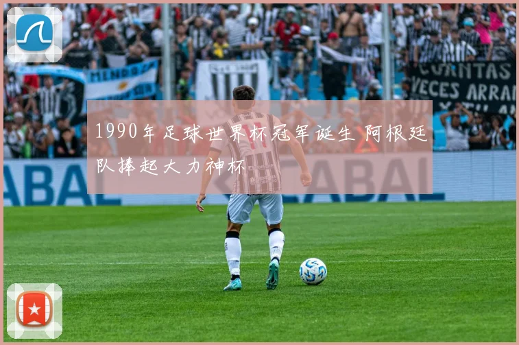 1990年足球世界杯冠军诞生 阿根廷队捧起大力神杯