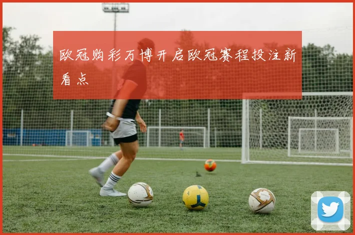 欧冠购彩万博开启欧冠赛程投注新看点