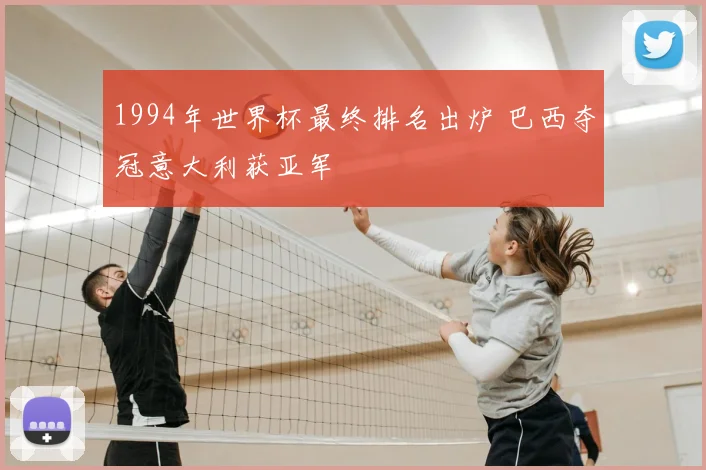 1994年世界杯最终排名出炉 巴西夺冠意大利获亚军